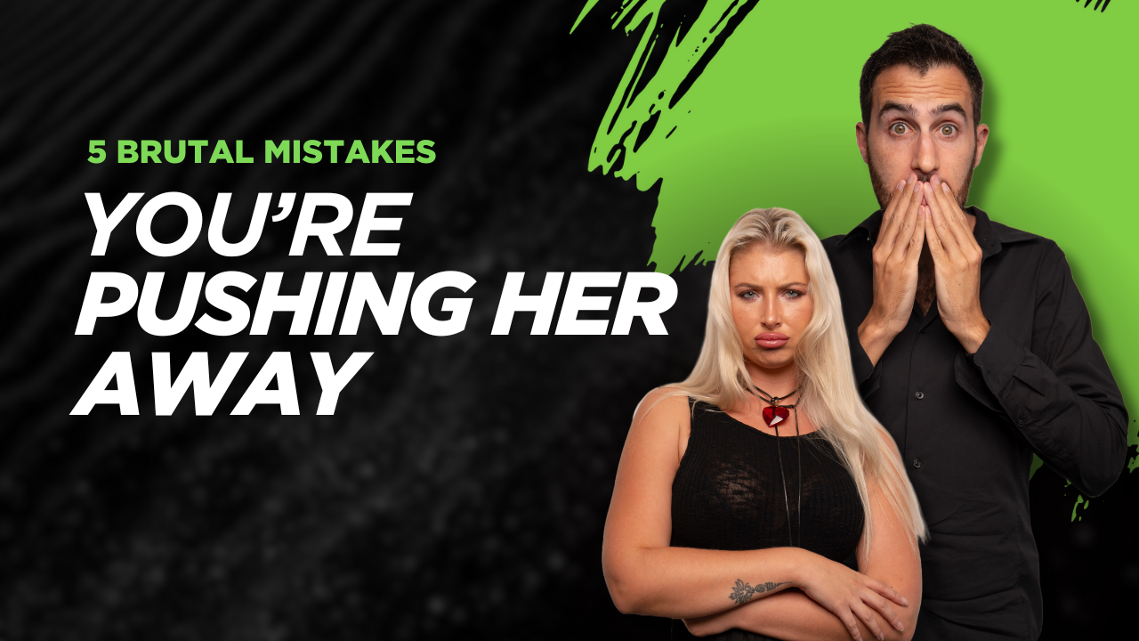 5 Brutal Mistakes You’re Making That Push Her Away